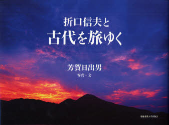 折口信夫と古代を旅ゆく 芳賀日出男/写真・文