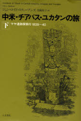 中米・チアパス・ユカタンの旅 マヤ遺跡探索行1839～40 下 ジョン・ロイド・スティーブンズ/著 児嶋桂子/訳