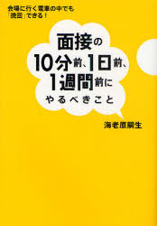 面接の10分前、1日前、1週間前にやるべきこと　会場に行く電車の中でも「挽回」できる!　海老原嗣生/著