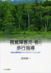 視覚障害児・者の歩行指導 特別支援教育からリハビリテーションまで 芝田裕一/著