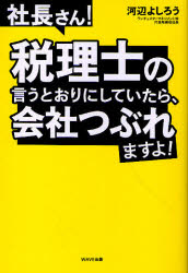 社長さん!税理士の言うとおりにしていたら、会社つぶれますよ!　河辺よしろう/著