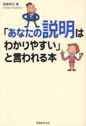 ■タイトルヨミ：アナタノセツメイワワカリヤスイトイワレルホン■著者：高嶌幸広／著■著者ヨミ：タカシマユキヒロ■出版社：実務教育出版 ■ジャンル：ビジネス 仕事の技術 交渉術■シリーズ名：0■コメント：■発売日：2010/6/1→中古はこちら商品情報商品名「あなたの説明はわかりやすい」と言われる本　高嶌幸広/著フリガナアナタ　ノ　セツメイ　ワ　ワカリヤスイ　ト　イワレル　ホン著者名高嶌幸広/著出版年月201006出版社実務教育出版大きさ223P　19cm