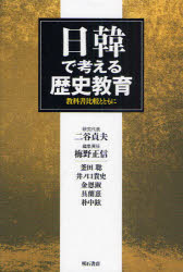 日韓で考える歴史教育　教科書比較とともに　二谷貞夫/研究代表　梅野正信/編集責任　釜田聡/執筆　井ノ口貴史/執筆　金恩淑/執筆　具蘭憙/執筆　朴中鉉/執筆