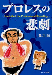 プロレスの悲劇　Fan　Killed　the　Professional‐Wrestling　亀井誠/著