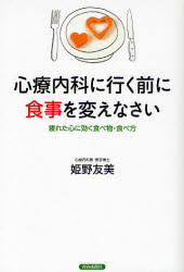 心療内科に行く前に食事を変えなさい　疲れた心に効く食べ物・食べ方　姫野友美/著