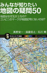 みんなが知りたい地図の疑問50　地図はなぜ北が上なの?コンビニのマークが地図記号にないのは?　真野栄一/著　遠藤宏之/著　石川剛/著