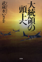 ■ISBN:9784286090993★日時指定・銀行振込をお受けできない商品になります商品情報商品名大統領の頭上へ　武蔵水いさを/著フリガナダイトウリヨウ　ノ　ズジヨウ　エ著者名武蔵水いさを/著出版年月201008出版社文芸社大きさ353P　19cm