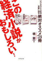 この経済小説がおもしろい! ビジネスと人生の本質に迫る絶対オススメ78冊 堺憲一/著
