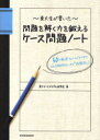 東大生が書いた問題を解く力を鍛えるケース問題ノート 50の厳選フレームワークで どんな難問もスッキリ「地図化」 東大ケーススタディ研究会/著