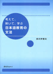 考えて、解いて、学ぶ日本語教育の文法 原沢伊都夫/著