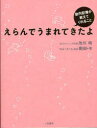 えらんでうまれてきたよ 胎内記憶が教えてくれること 池川明/著 豪田トモ/著