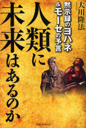 人類に未来はあるのか　黙示録のヨハネ＆モーセの予言　大川隆法/著