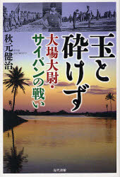 玉と砕けず　大場大尉・サイパンの戦い　秋元健治/著