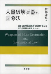 大量破壊兵器と国際法　国家と国際監視機関の協働を通じた現代的国際法実現プロセス　阿部達也/著