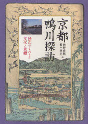 京都鴨川探訪 絵図でよみとく文化と景観 西野由紀/編 鈴木康久/編
