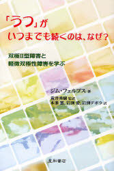 「うつ」がいつまでも続くのは、なぜ?　双極2型障害と軽微双極性障害を学ぶ　ジム・フェルプス/著　荒井秀樹/監訳　本多篤/訳　岩渕愛/訳　岩渕デボラ/訳