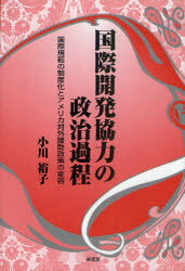 国際開発協力の政治過程　国際規範の制度化とアメリカ対外援助政策の変容　小川裕子/著