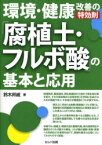 環境・健康改善の特効剤「腐植土・フルボ酸」の基本と応用　鈴木邦威/著