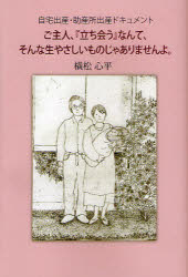 ご主人、『立ち会う』なんて、そんな生やさしいものじゃありませんよ。 自宅出産、助産所出産ドキュメント 横松心平/著