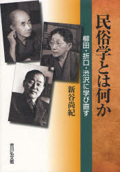 民俗学とは何か 柳田・折口・渋沢に学び直す 新谷尚紀/著