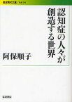 認知症の人々が創造する世界　阿保順子/著