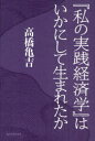 『私の実践経済学』はいかにして生まれたか 高橋亀吉/著
