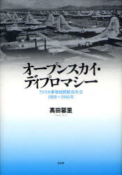 オープンスカイ・ディプロマシー アメリカ軍事民間航空外交1938～1946年 高田馨里/著