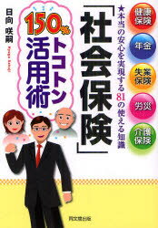 「社会保険」150%トコトン活用術 健康保険、年金、失業保険、労災、介護保険 本当の安心を実現する81の使える知識 日向咲嗣/著