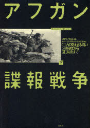 アフガン諜報戦争 CIAの見えざる闘い 下 ソ連侵攻から9.11前夜まで スティーブ・コール/著 木村一浩/訳 伊藤力司/訳 坂井定雄/訳