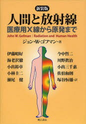 人間と放射線 医療用X線から原発まで 新装版 ジョン・W・ゴフマン/著 伊藤昭好/訳 今中哲二/訳 海老沢徹/訳 川野眞治/訳 小出裕章/訳 小出三千恵/訳 小林圭二/訳 佐伯和則/訳 瀬尾健/訳 塚谷恒雄/訳