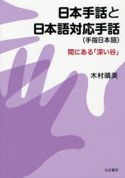 日本手話と日本語対応手話〈手指日本語〉 間にある「深い谷」 木村晴美/著