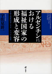アルゼンチンにおける福祉国家の形成と変容　早熟な福祉国家とネオ・リベラル改革　宇佐見耕一/著