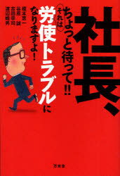 社長、ちょっと待って!!それは労使トラブルになりますよ! 万来舎 榎本恵一／著 谷原誠／著 吉田幸司／著 渡辺峰男／著