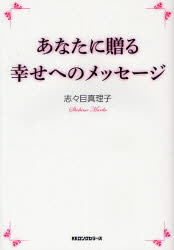 あなたに贈る幸せへのメッセージ 志々目真理子/著