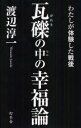 瓦礫の中の幸福論 わたしが体験した戦後 幻冬舎 渡辺淳一／著