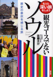 観光コースでないソウル　歴史の息吹を感じる旅　もっと深い旅をしよう　佐藤大介/著