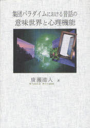 集団パラダイムにおける昔話の意味世界と心理機能 バートレットからレヴィン、そしてモレノへ 廣瀬清人/著