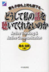 どうして私の話を聴いてくれないのか 妻も子供も上司も部下も… Active Thinking ＆ Active Communication 鈴木克欣/著