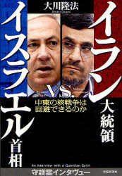 イラン大統領VS.イスラエル首相 中東の核戦争は回避できるのか Interviews with Guardian Spirits of Ahmadinejad & Netanyahu 大川隆法/著