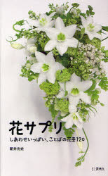 花サプリ　しあわせいっぱい、ことばの花束120　新井光史/著