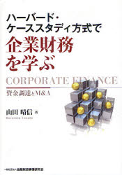 ハーバード・ケーススタディ方式で企業財務を学ぶ　資金調達とM＆A　山田晴信/著