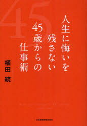 【新品】【本】人生に悔いを残さない45歳からの仕事術　植田統/著