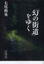 「幻の街道」をゆく 七尾和晃/著