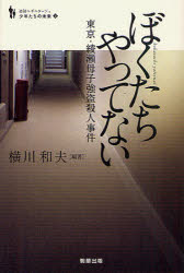 ぼくたちやってない 東京 綾瀬母子強盗殺人事件 横川和夫/編著 保坂渉/編著