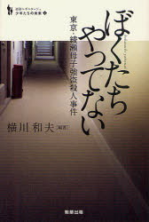 ぼくたちやってない 東京・綾瀬母子強盗殺人事件 横川和夫/編著 保坂渉/編著
