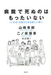 病院で死ぬのはもったいない 〈いのち〉を受けとめる新しい町へ 春秋社 山崎章郎／著 二ノ坂保喜／著 米沢慧／編