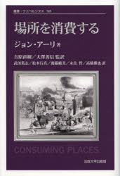 場所を消費する　新装版　ジョン・アーリ/〔著〕　吉原直樹/監訳　大澤善信/監訳　武田篤志/訳　松本行真/訳　齋藤綾美/訳　末良哲/訳　高橋雅也/訳