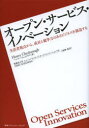 オープン・サービス・イノベーション　生活者視点から、成長と競争力のあるビジネスを創造する　ヘンリー・チェスブロウ/著　博報堂大学ヒューマンセンタード・オープンイノベーションラボ/監修・監訳　TBWA＼HAKUHODO/監修・監訳