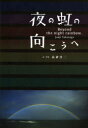 夜の虹の向こうへ　高砂淳二/文・写真