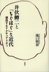 井伏鱒二と「ちぐはぐ」な近代　漂流するアクチュアリティ　滝口明祥/著